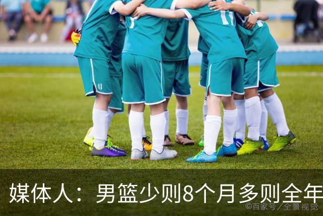媒体人：男篮少则8个月多则全年无休 不取舍巅峰状态撑不了几年